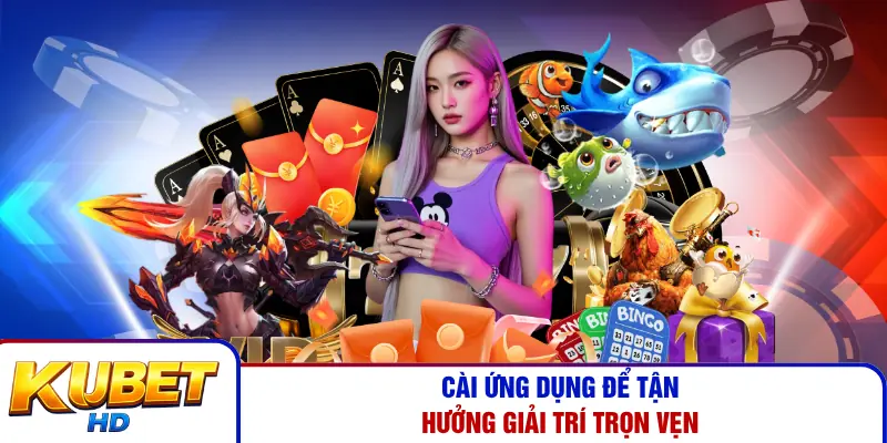Cài ứng dụng để tận hưởng giải trí trọn vẹn
