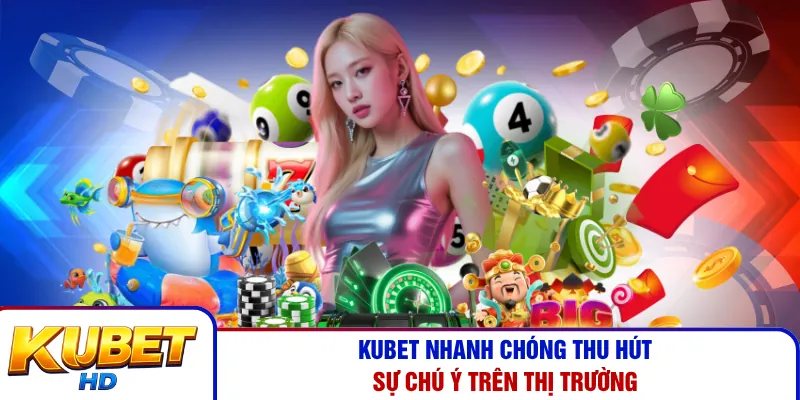 Kubet nhanh chóng thu hút sự chú ý trên thị trường