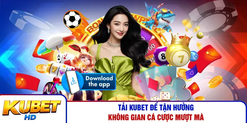 Tải Kubet để tận hưởng không gian cá cược mượt mà